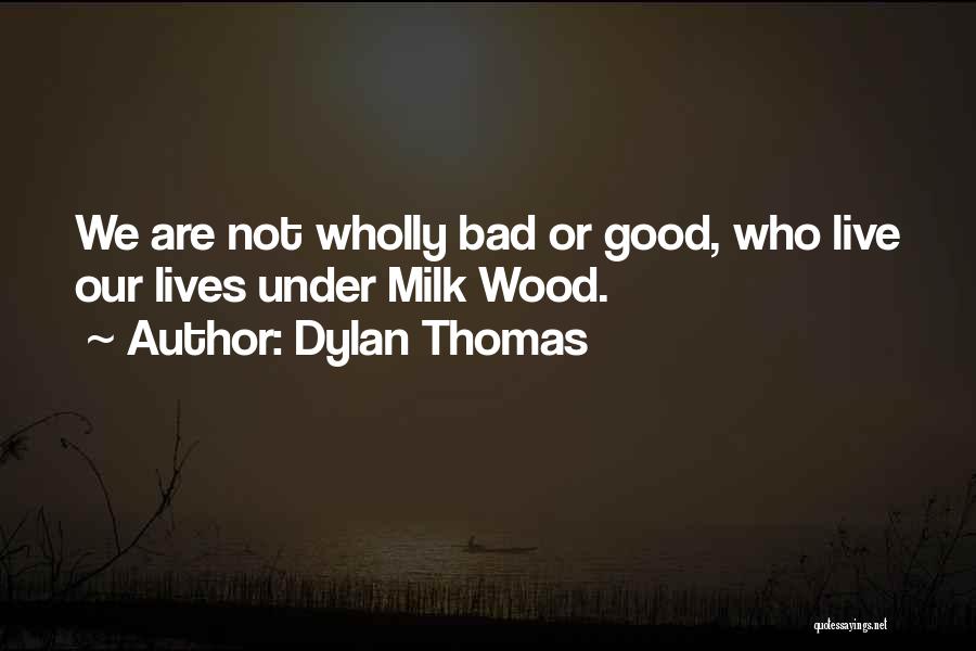 Dylan Thomas Quotes: We Are Not Wholly Bad Or Good, Who Live Our Lives Under Milk Wood.