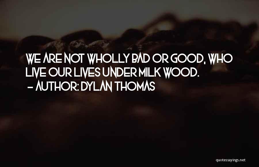 Dylan Thomas Quotes: We Are Not Wholly Bad Or Good, Who Live Our Lives Under Milk Wood.