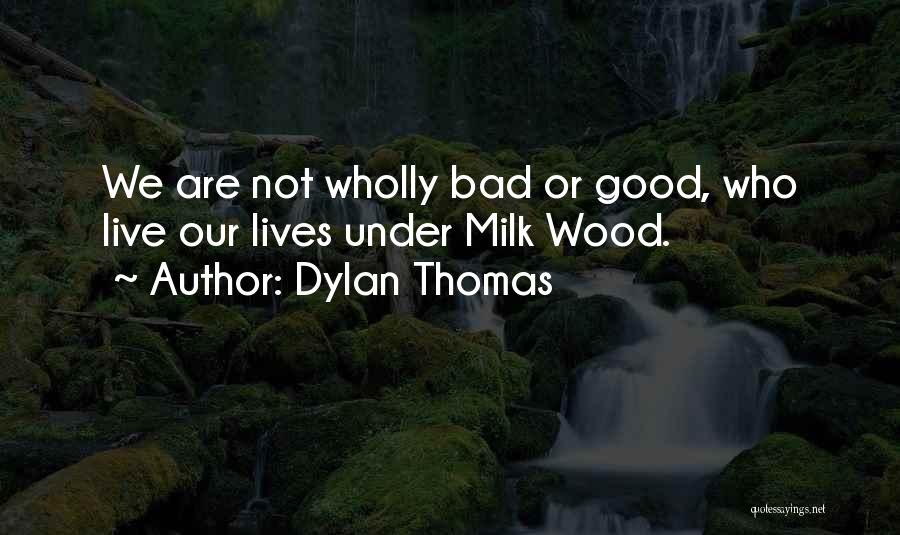 Dylan Thomas Quotes: We Are Not Wholly Bad Or Good, Who Live Our Lives Under Milk Wood.