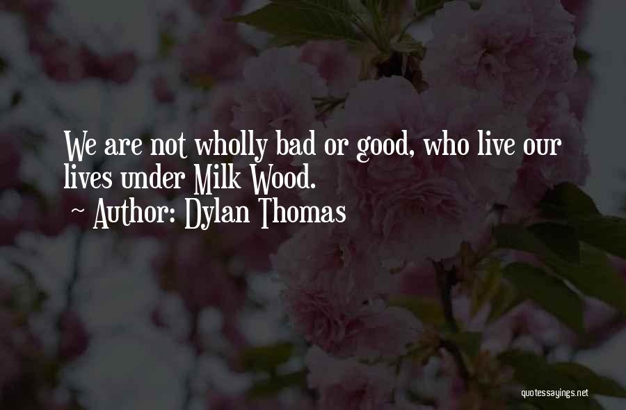 Dylan Thomas Quotes: We Are Not Wholly Bad Or Good, Who Live Our Lives Under Milk Wood.