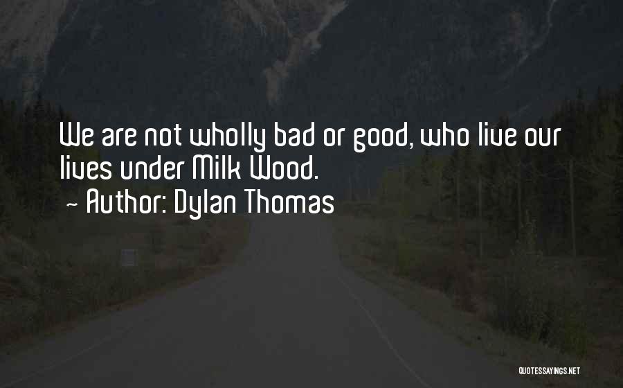 Dylan Thomas Quotes: We Are Not Wholly Bad Or Good, Who Live Our Lives Under Milk Wood.