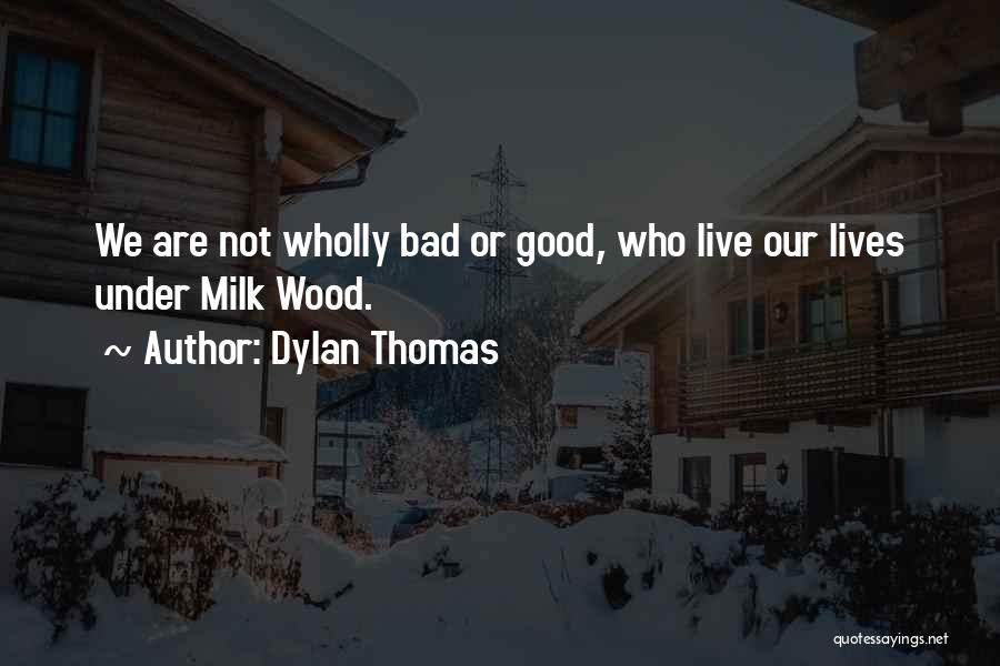 Dylan Thomas Quotes: We Are Not Wholly Bad Or Good, Who Live Our Lives Under Milk Wood.