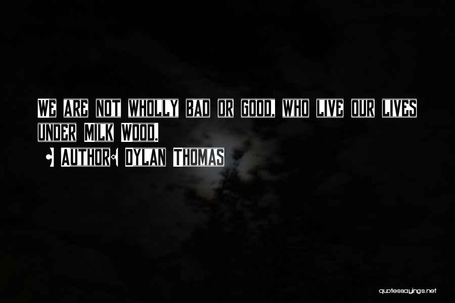 Dylan Thomas Quotes: We Are Not Wholly Bad Or Good, Who Live Our Lives Under Milk Wood.