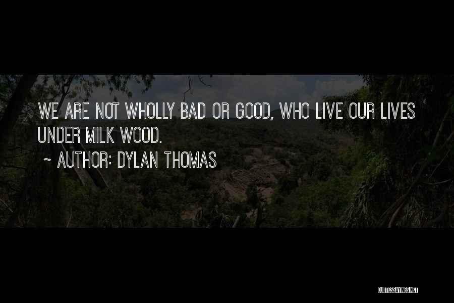 Dylan Thomas Quotes: We Are Not Wholly Bad Or Good, Who Live Our Lives Under Milk Wood.