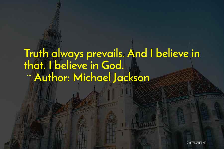 Michael Jackson Quotes: Truth Always Prevails. And I Believe In That. I Believe In God.