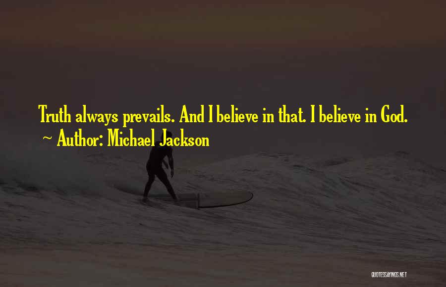 Michael Jackson Quotes: Truth Always Prevails. And I Believe In That. I Believe In God.