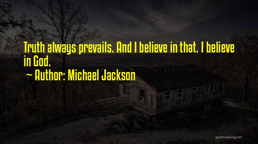 Michael Jackson Quotes: Truth Always Prevails. And I Believe In That. I Believe In God.