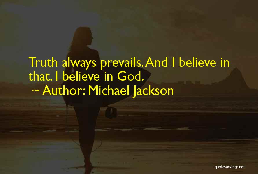 Michael Jackson Quotes: Truth Always Prevails. And I Believe In That. I Believe In God.