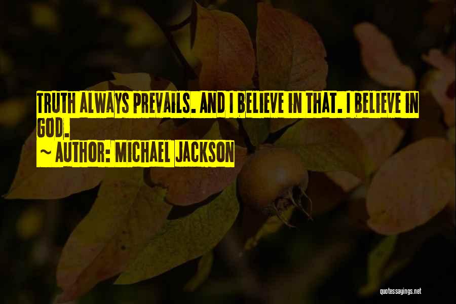 Michael Jackson Quotes: Truth Always Prevails. And I Believe In That. I Believe In God.