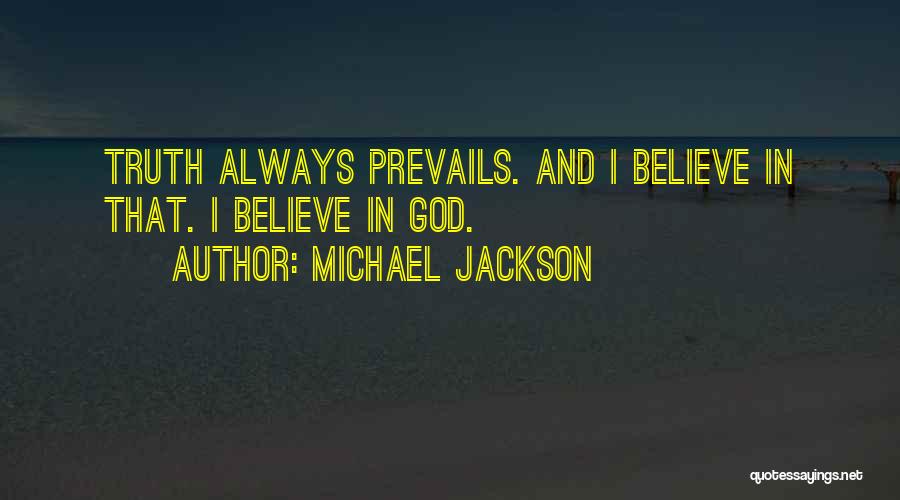 Michael Jackson Quotes: Truth Always Prevails. And I Believe In That. I Believe In God.