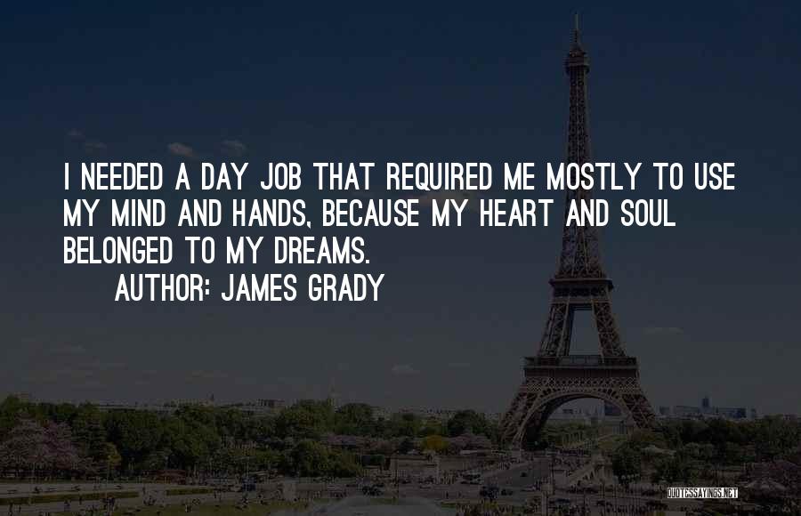 James Grady Quotes: I Needed A Day Job That Required Me Mostly To Use My Mind And Hands, Because My Heart And Soul