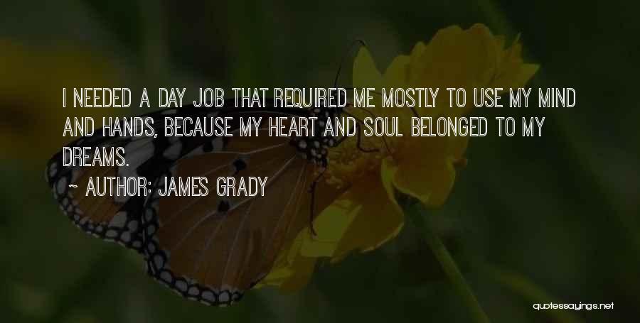 James Grady Quotes: I Needed A Day Job That Required Me Mostly To Use My Mind And Hands, Because My Heart And Soul