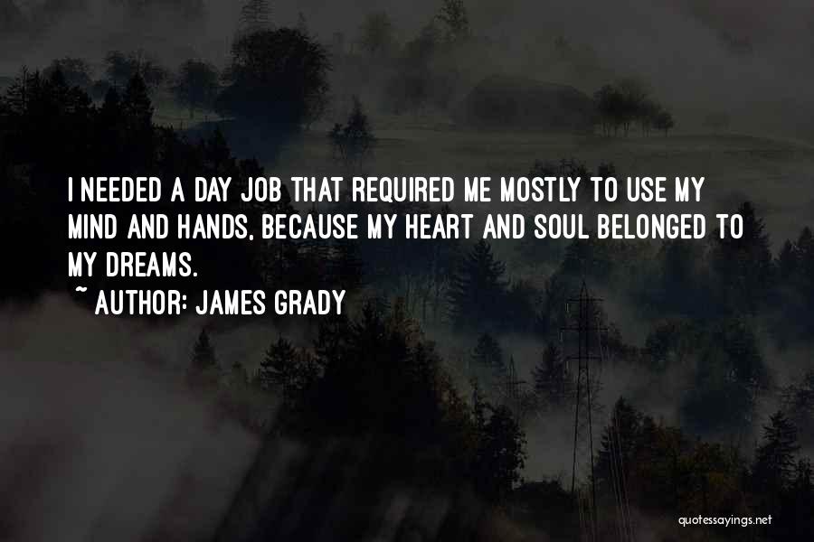 James Grady Quotes: I Needed A Day Job That Required Me Mostly To Use My Mind And Hands, Because My Heart And Soul