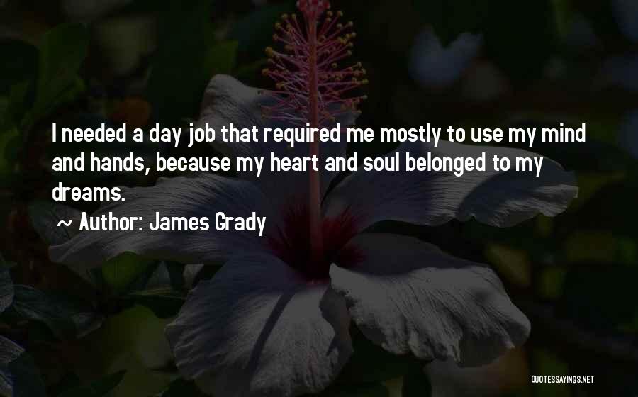 James Grady Quotes: I Needed A Day Job That Required Me Mostly To Use My Mind And Hands, Because My Heart And Soul