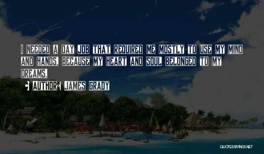 James Grady Quotes: I Needed A Day Job That Required Me Mostly To Use My Mind And Hands, Because My Heart And Soul