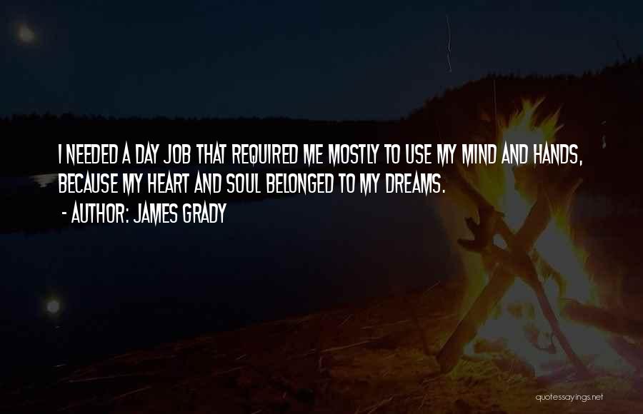 James Grady Quotes: I Needed A Day Job That Required Me Mostly To Use My Mind And Hands, Because My Heart And Soul