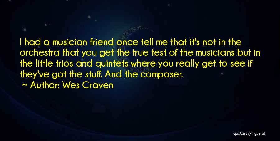 Wes Craven Quotes: I Had A Musician Friend Once Tell Me That It's Not In The Orchestra That You Get The True Test