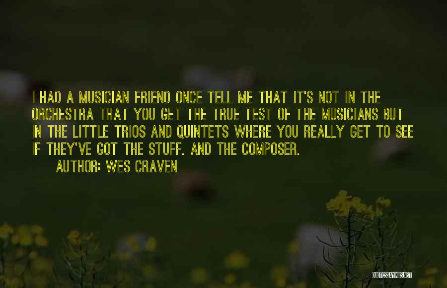 Wes Craven Quotes: I Had A Musician Friend Once Tell Me That It's Not In The Orchestra That You Get The True Test