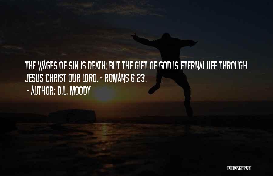D.L. Moody Quotes: The Wages Of Sin Is Death; But The Gift Of God Is Eternal Life Through Jesus Christ Our Lord. -