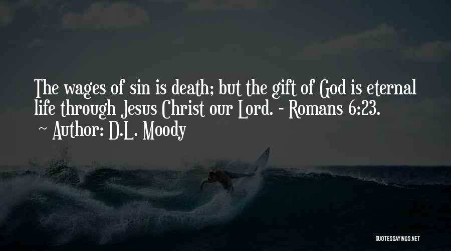 D.L. Moody Quotes: The Wages Of Sin Is Death; But The Gift Of God Is Eternal Life Through Jesus Christ Our Lord. -