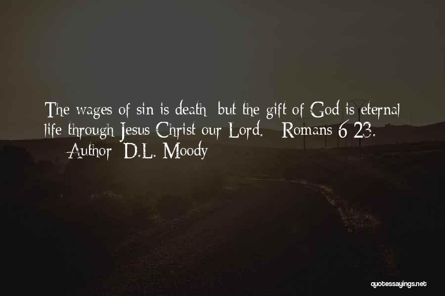 D.L. Moody Quotes: The Wages Of Sin Is Death; But The Gift Of God Is Eternal Life Through Jesus Christ Our Lord. -