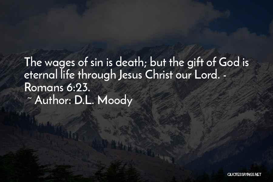 D.L. Moody Quotes: The Wages Of Sin Is Death; But The Gift Of God Is Eternal Life Through Jesus Christ Our Lord. -