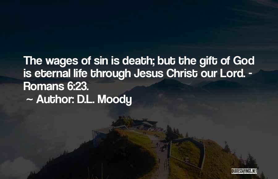 D.L. Moody Quotes: The Wages Of Sin Is Death; But The Gift Of God Is Eternal Life Through Jesus Christ Our Lord. -