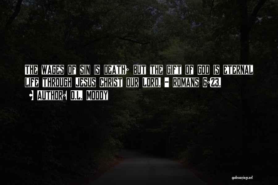 D.L. Moody Quotes: The Wages Of Sin Is Death; But The Gift Of God Is Eternal Life Through Jesus Christ Our Lord. -