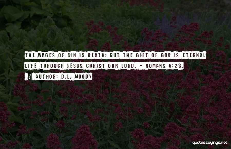 D.L. Moody Quotes: The Wages Of Sin Is Death; But The Gift Of God Is Eternal Life Through Jesus Christ Our Lord. -