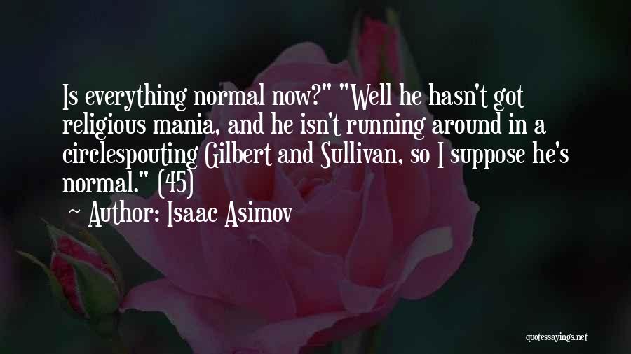 Isaac Asimov Quotes: Is Everything Normal Now? Well He Hasn't Got Religious Mania, And He Isn't Running Around In A Circlespouting Gilbert And