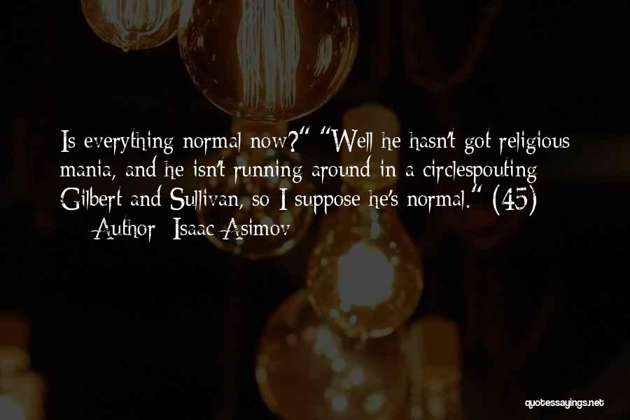 Isaac Asimov Quotes: Is Everything Normal Now? Well He Hasn't Got Religious Mania, And He Isn't Running Around In A Circlespouting Gilbert And