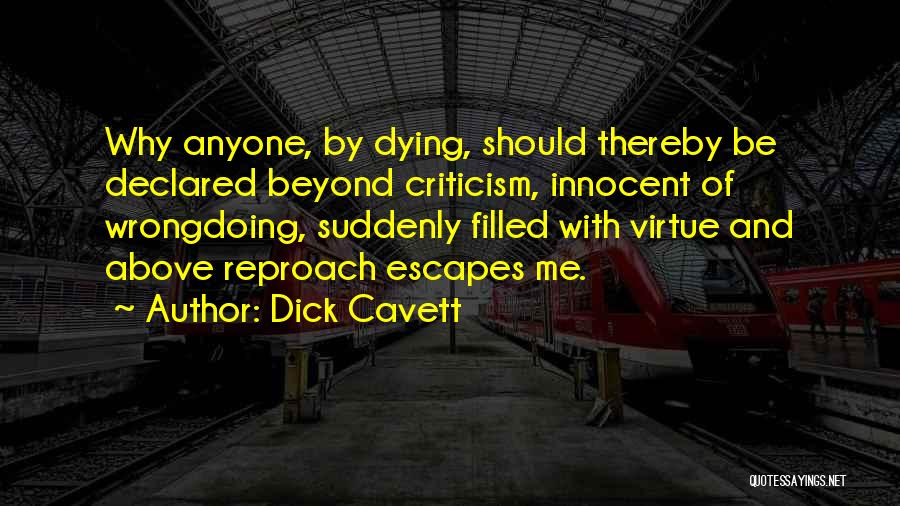 Dick Cavett Quotes: Why Anyone, By Dying, Should Thereby Be Declared Beyond Criticism, Innocent Of Wrongdoing, Suddenly Filled With Virtue And Above Reproach