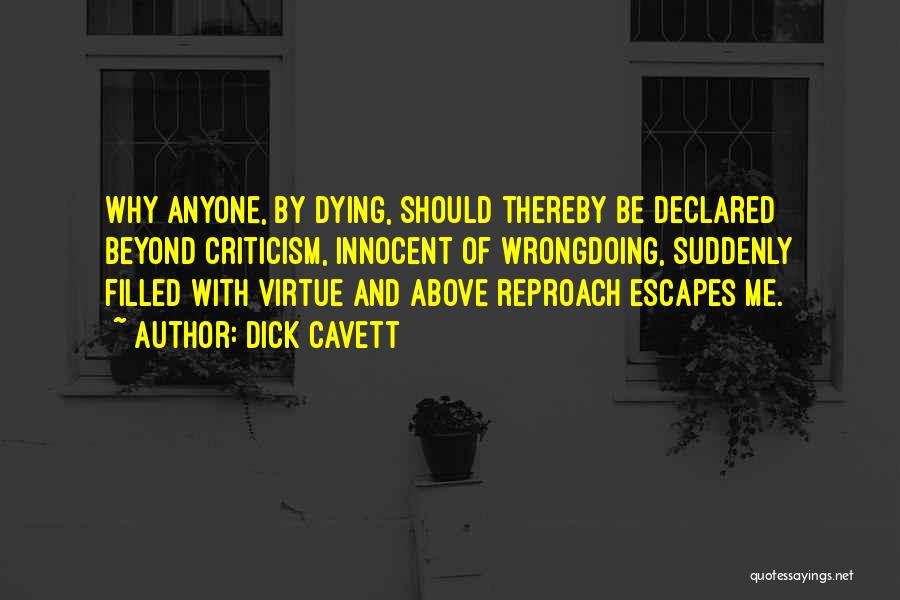 Dick Cavett Quotes: Why Anyone, By Dying, Should Thereby Be Declared Beyond Criticism, Innocent Of Wrongdoing, Suddenly Filled With Virtue And Above Reproach