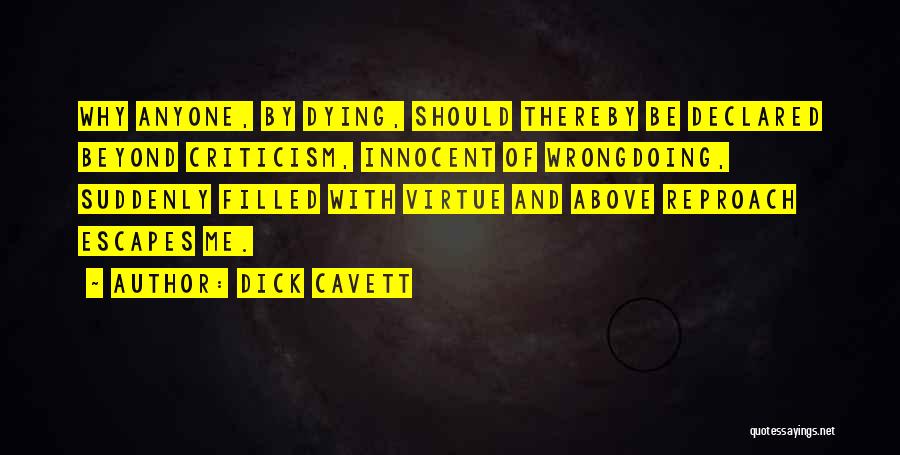 Dick Cavett Quotes: Why Anyone, By Dying, Should Thereby Be Declared Beyond Criticism, Innocent Of Wrongdoing, Suddenly Filled With Virtue And Above Reproach