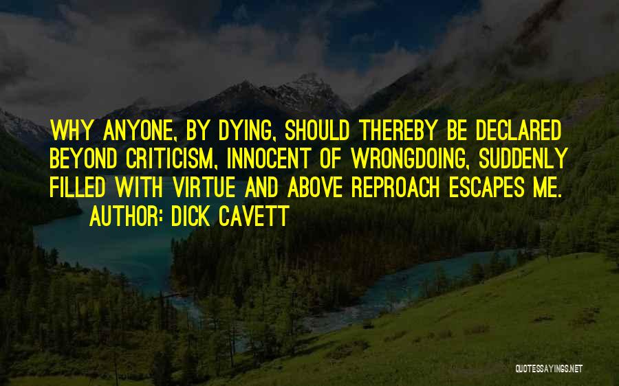 Dick Cavett Quotes: Why Anyone, By Dying, Should Thereby Be Declared Beyond Criticism, Innocent Of Wrongdoing, Suddenly Filled With Virtue And Above Reproach