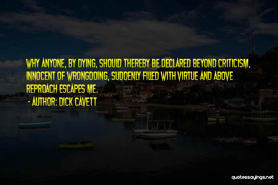 Dick Cavett Quotes: Why Anyone, By Dying, Should Thereby Be Declared Beyond Criticism, Innocent Of Wrongdoing, Suddenly Filled With Virtue And Above Reproach
