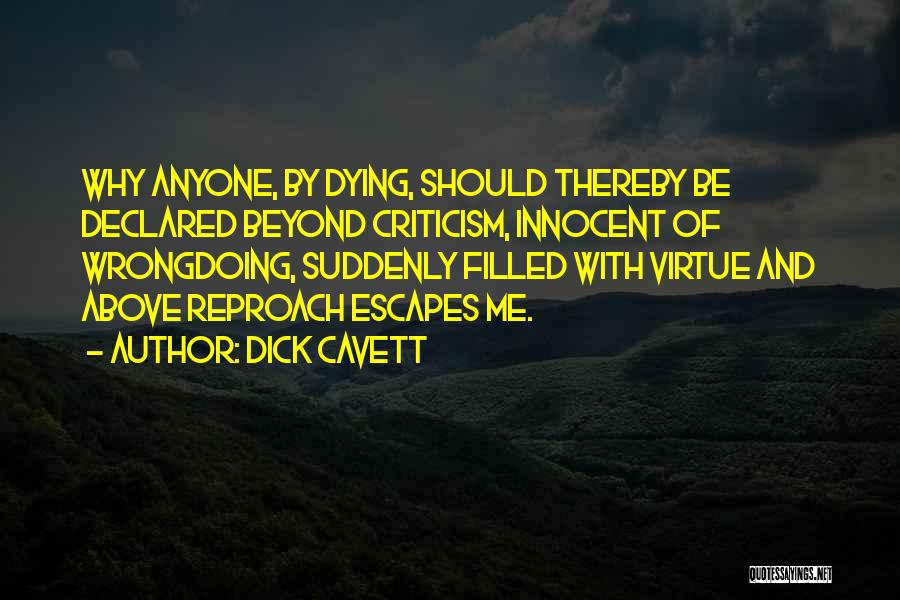 Dick Cavett Quotes: Why Anyone, By Dying, Should Thereby Be Declared Beyond Criticism, Innocent Of Wrongdoing, Suddenly Filled With Virtue And Above Reproach