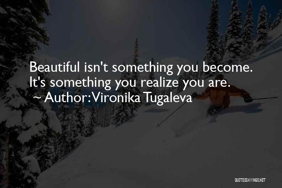 Vironika Tugaleva Quotes: Beautiful Isn't Something You Become. It's Something You Realize You Are.