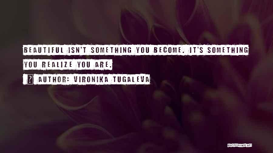 Vironika Tugaleva Quotes: Beautiful Isn't Something You Become. It's Something You Realize You Are.