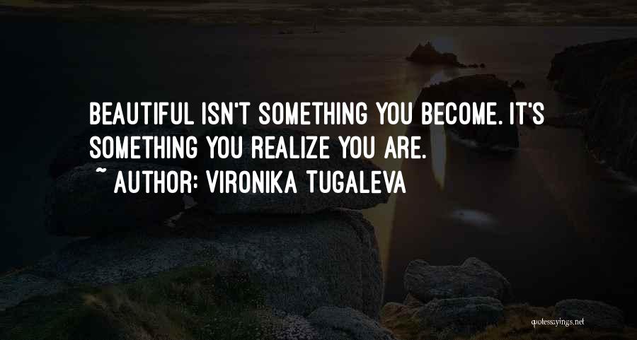 Vironika Tugaleva Quotes: Beautiful Isn't Something You Become. It's Something You Realize You Are.