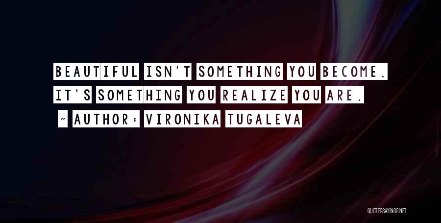 Vironika Tugaleva Quotes: Beautiful Isn't Something You Become. It's Something You Realize You Are.