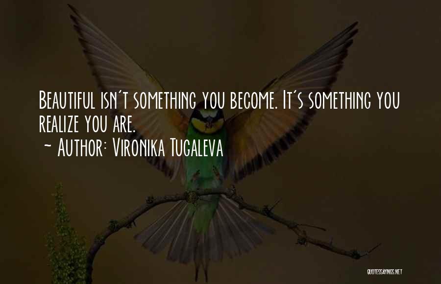 Vironika Tugaleva Quotes: Beautiful Isn't Something You Become. It's Something You Realize You Are.