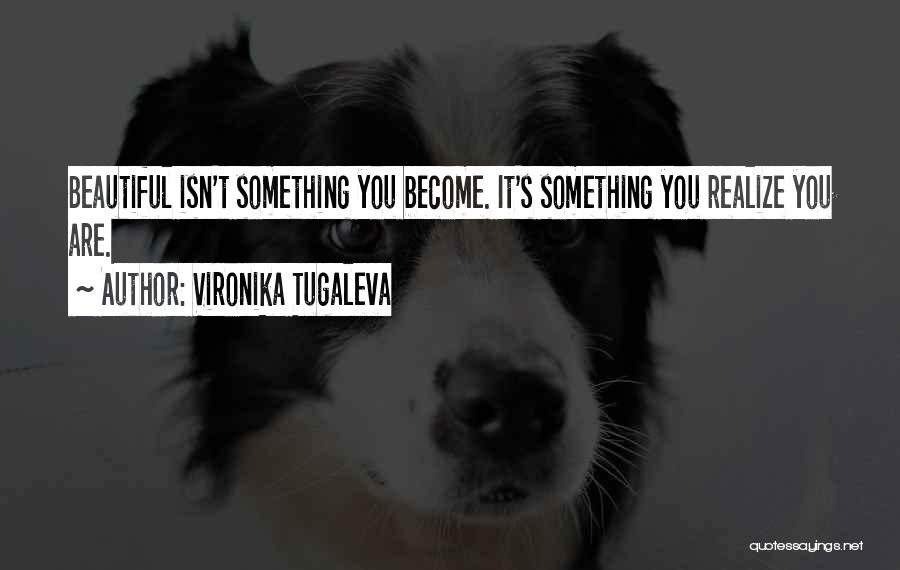 Vironika Tugaleva Quotes: Beautiful Isn't Something You Become. It's Something You Realize You Are.