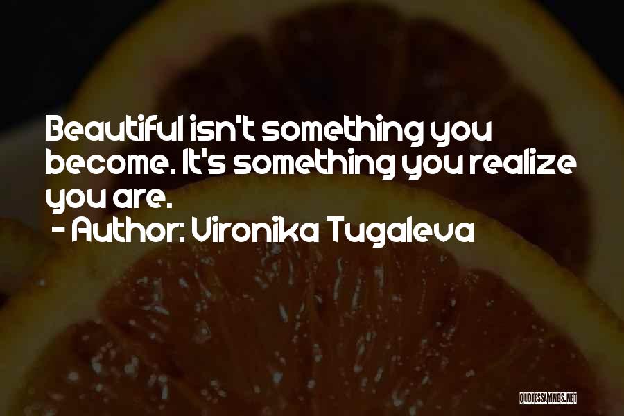 Vironika Tugaleva Quotes: Beautiful Isn't Something You Become. It's Something You Realize You Are.