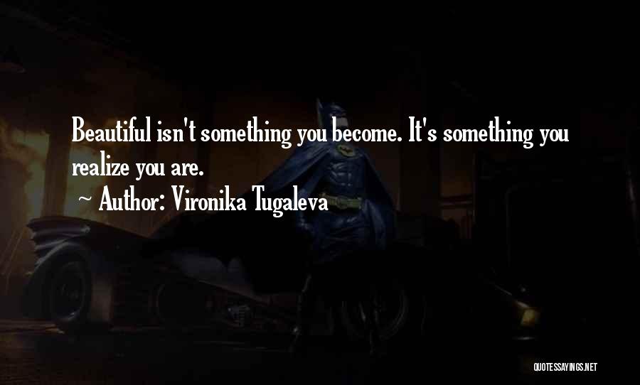 Vironika Tugaleva Quotes: Beautiful Isn't Something You Become. It's Something You Realize You Are.