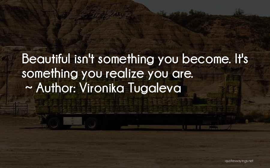 Vironika Tugaleva Quotes: Beautiful Isn't Something You Become. It's Something You Realize You Are.