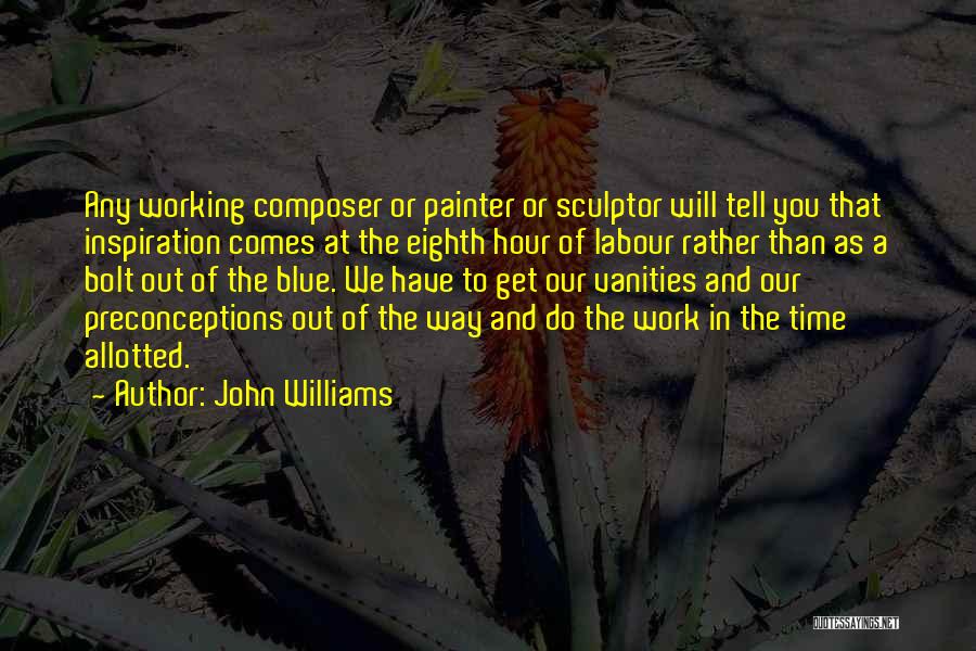 John Williams Quotes: Any Working Composer Or Painter Or Sculptor Will Tell You That Inspiration Comes At The Eighth Hour Of Labour Rather