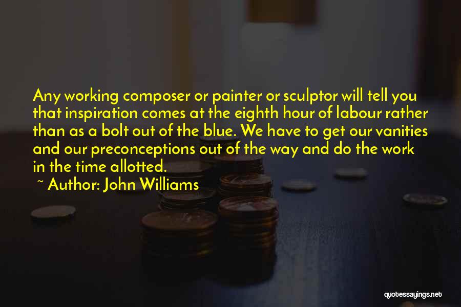 John Williams Quotes: Any Working Composer Or Painter Or Sculptor Will Tell You That Inspiration Comes At The Eighth Hour Of Labour Rather