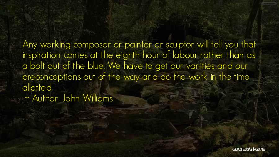 John Williams Quotes: Any Working Composer Or Painter Or Sculptor Will Tell You That Inspiration Comes At The Eighth Hour Of Labour Rather