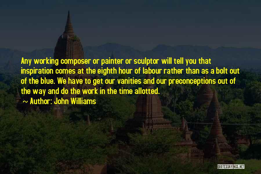 John Williams Quotes: Any Working Composer Or Painter Or Sculptor Will Tell You That Inspiration Comes At The Eighth Hour Of Labour Rather